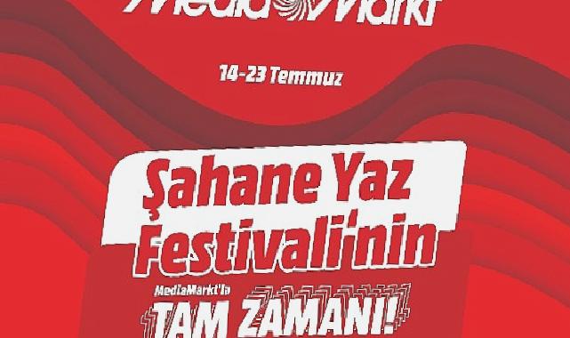 Şahane Yaz Festivali’nin MediaMarkt’la Tam Zamanı Kampanyası Başladı