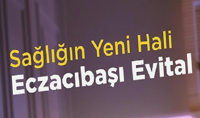 Standartlar Değişiyor: Sağlığın Yeni Hali Eczacıbaşı Evital