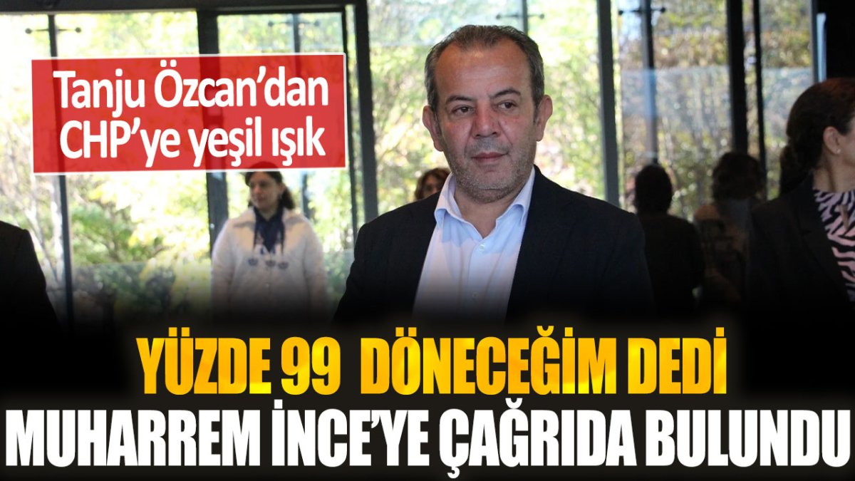 Tanju Özcan, CHP’ye geri döneceğini duyurarak Muharrem İnce’ye çağrıda bulundu.