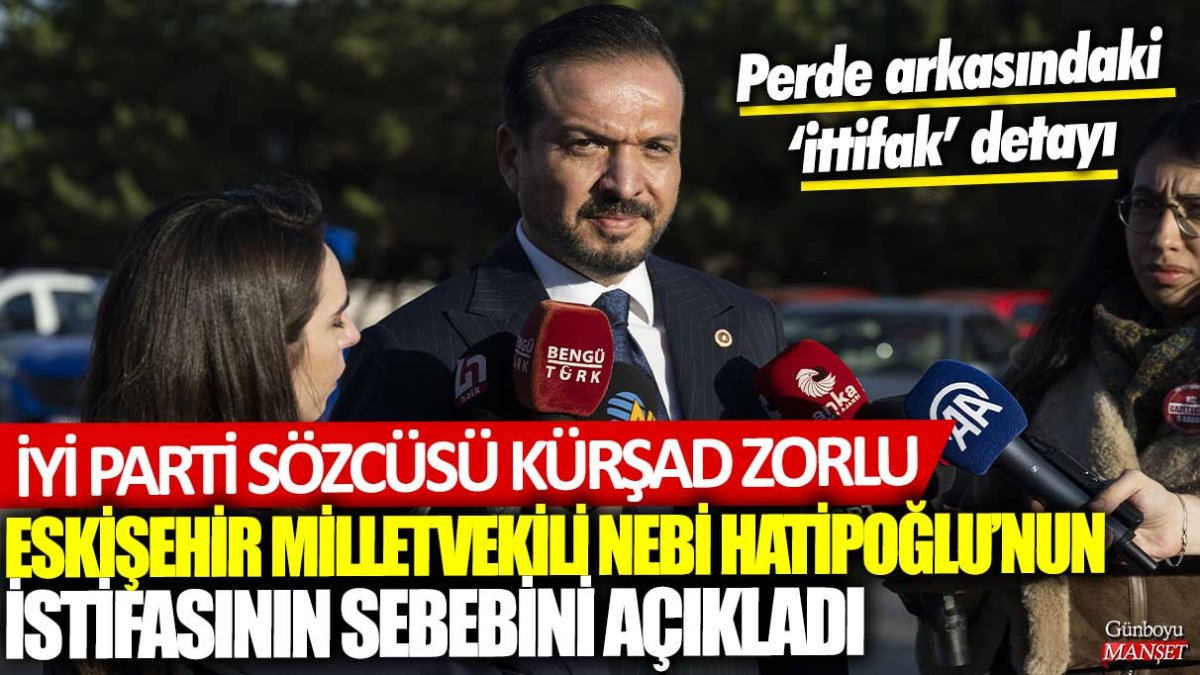 İyi Parti Sözcüsü Kürşad Zorlu, Nebi Hatipoğlu’nun istifasının nedenini açıkladı