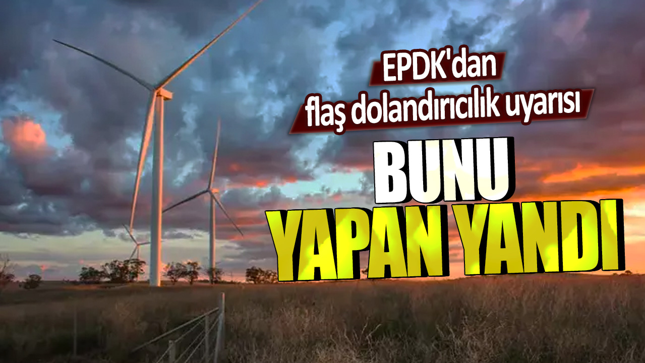 EPDK’dan dolandırıcılık uyarısı: Bu tuzağa düşenler mağdur olacak