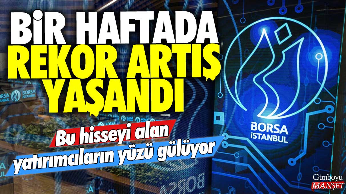 Yatırımcıların yüzü gülüyor: Hisse değerleri bir haftada rekor seviyeye yükseldi