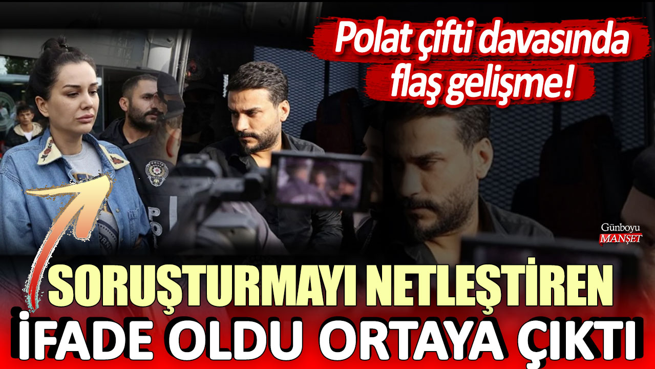 Polat çifti davasında yeni bir gelişme: O ifade, soruşturmayı netleştirdi!