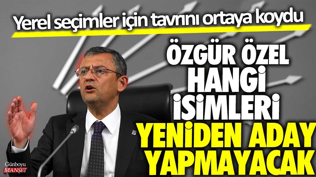 Özgür Özel, hangi isimleri yeniden aday göstermeyecek: Yerel seçimlerde tavrını açıkladı