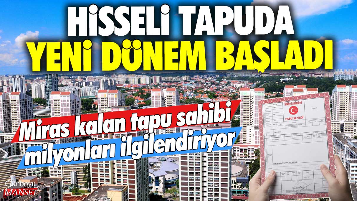 Hisseli tapu sahipleri için heyecan verici bir dönem başlıyor: Miras kalan tapular milyonları ilgilendiriyor