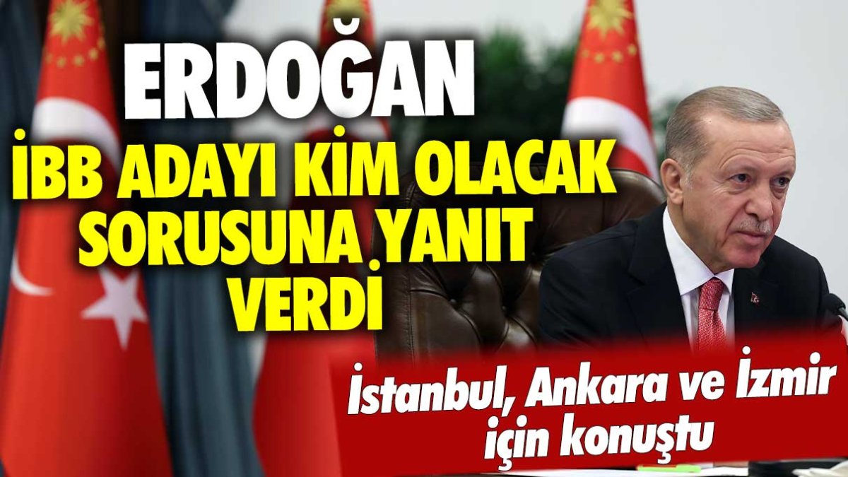 Erdoğan, İstanbul Büyükşehir Belediye Başkan adayı hakkında kimin seçileceği sorusuna cevapladı ve İzmir ve Ankara için net konuştu.