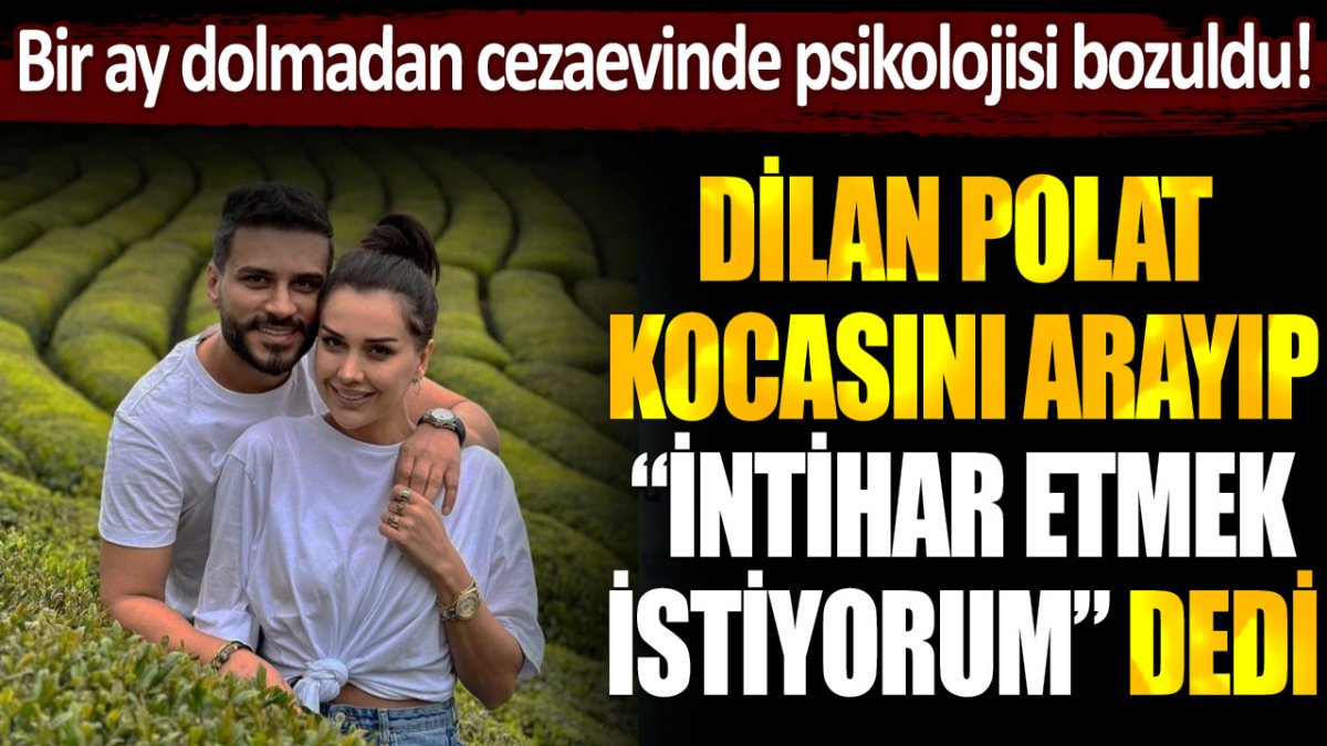 Dilan Polat cezaevinde kocası Engin Polat ile görüştü ve intihar etmek istediğini söyledi.