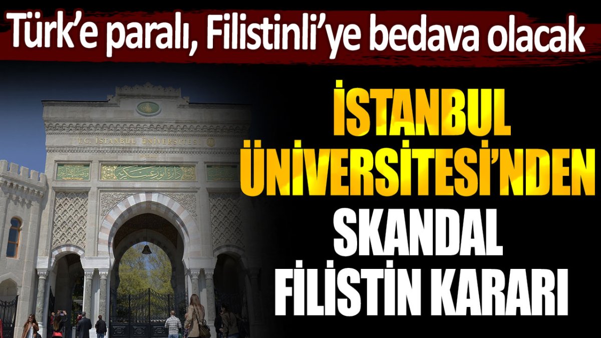 İstanbul Üniversitesi’nden tartışmalı karar: Türk öğrencilere ücretli, Filistinli öğrencilere ücretsiz olacak!