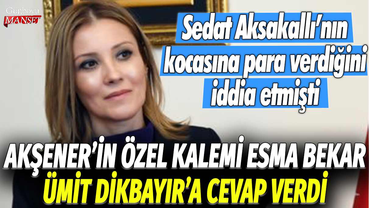 Akeşener’in özel danışmanı, Esma Bekar, Ümit Dikbayır’ın iddiasına cevap verdi: Sedat Aksakallı’nın kocasına para verdiğini iddia etmişti