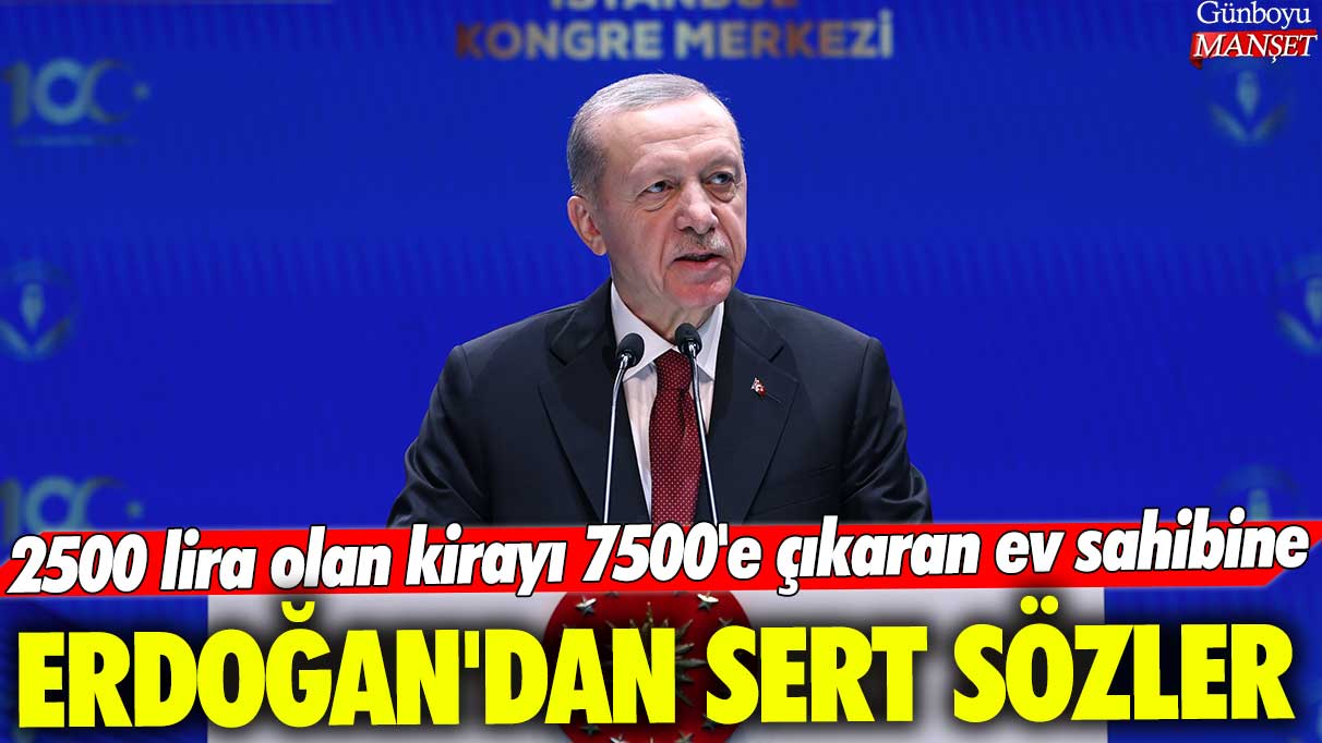 Erdoğan, 2500 liralık kiranın 7500 liraya çıkarılmasını eleştirdi.