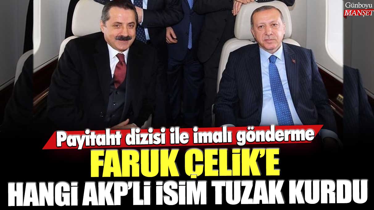 Faruk Çelik’e AKP’li bir isim Payitaht dizisi ile ilişkili tuzak kurdu