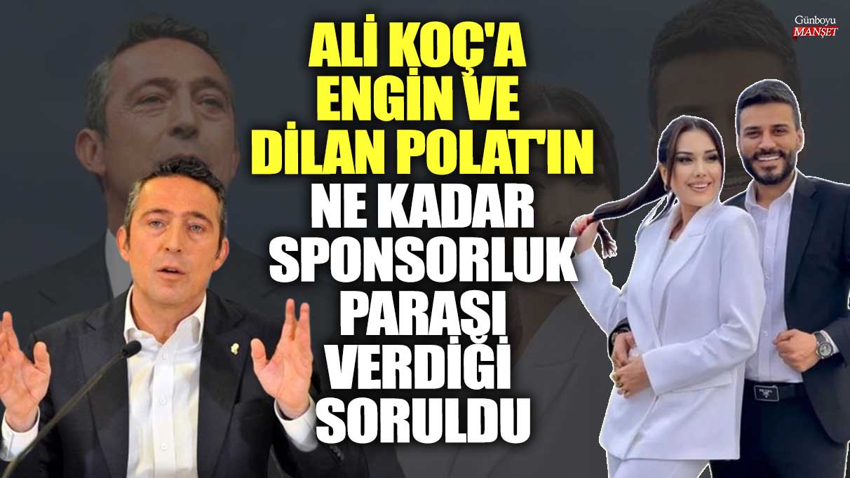 Ali Koç’a Engin ve Dilan Polat’a verilen sponsorluk parası miktarı soruldu.