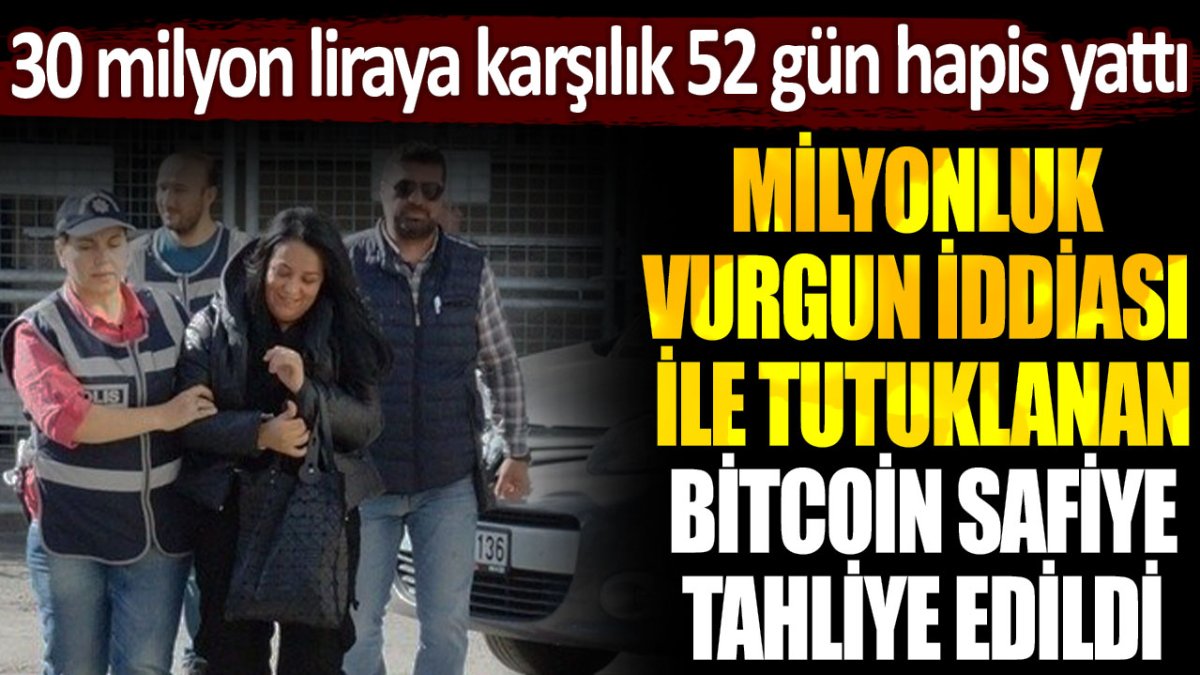 Bitcoin ile 30 milyon TL dolandırdığı iddia edilen Safiye, 52 gün sonra tahliye edildi.