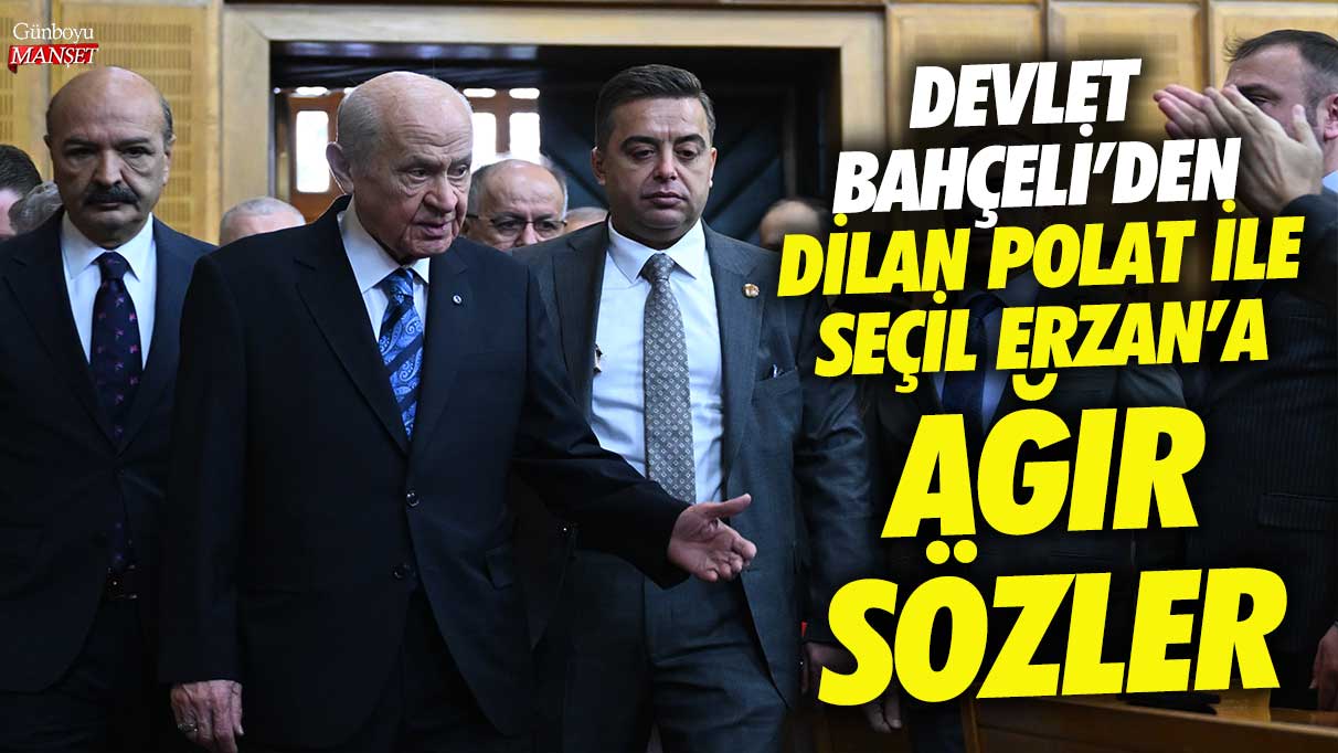 Devlet Bahçeli’nin Dilan Polat ve Seçil Erzan’a yönelik sert ifadeleri