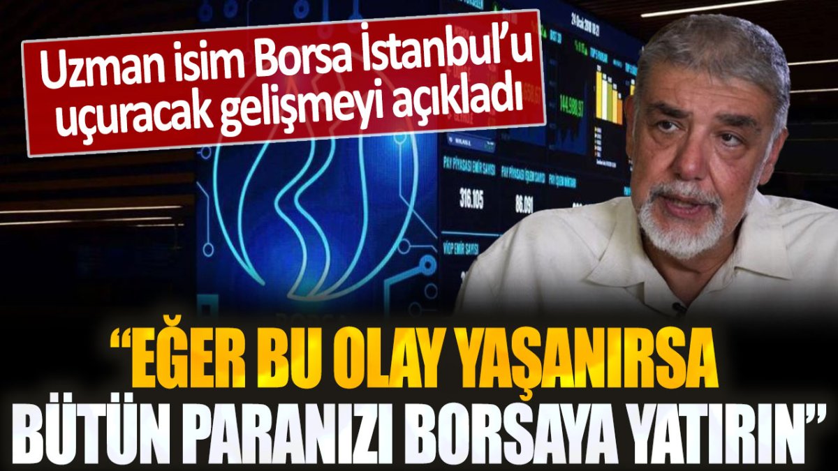 Uzman, borsayı yükseltecek gelişmeyi duyurdu: Eğer gerçekleşirse tüm paramı borsaya yatıracağım!