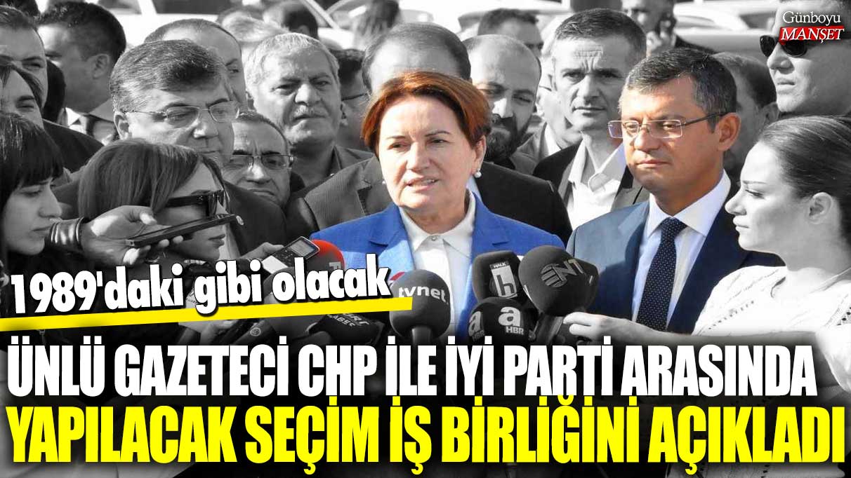 Ünlü gazeteci, CHP ve İYİ Parti arasındaki seçim iş birliğini 1989’a benzeterek açıkladı!