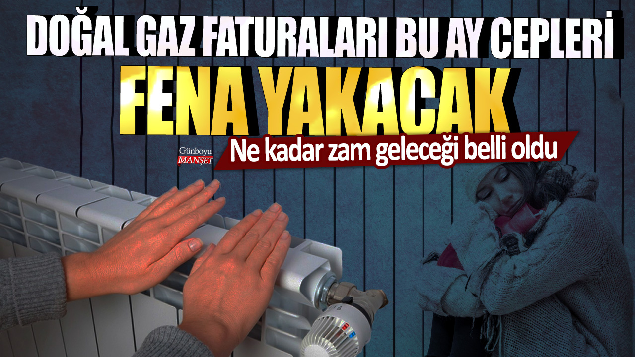 Doğal gaz faturaları bu ay tüketiciyi üzecek! Zam miktarı netleşti