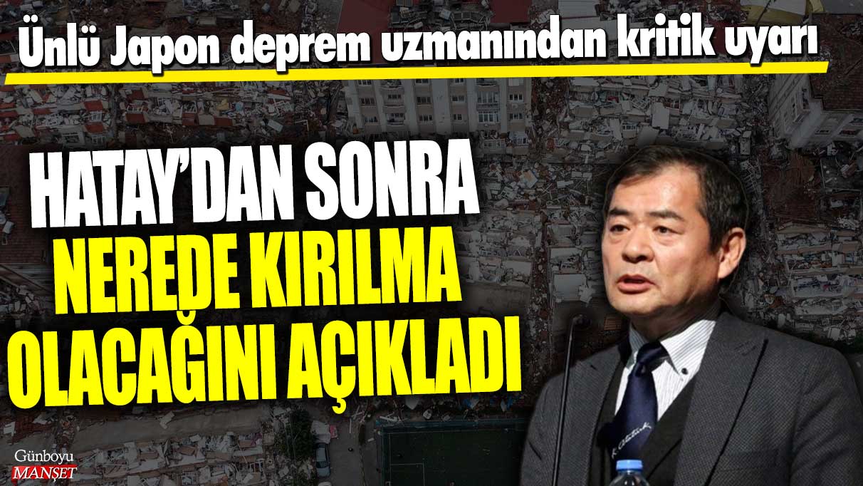 Ünlü Japon deprem uzmanı, Hatay’dan sonra hangi bölgede kırılma olacağını kritik bir uyarıyla açıkladı