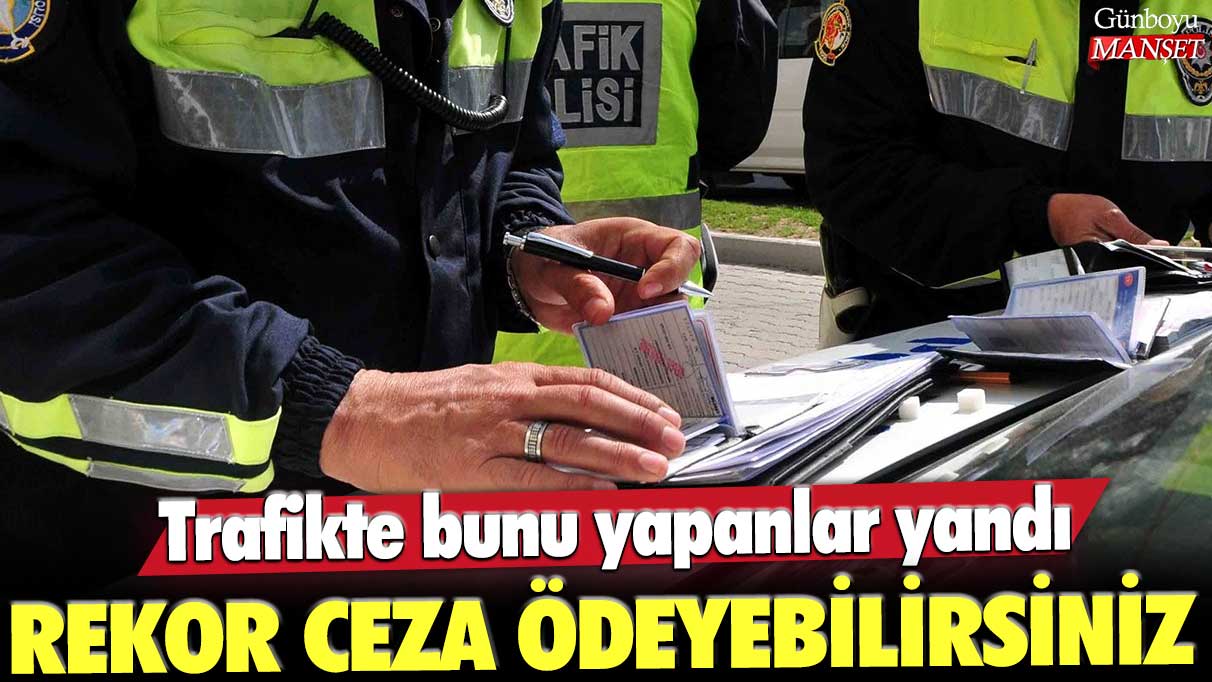 Trafikte bu hatayı yapanlar büyük cezalarla karşı karşıya! Rekor miktarlarda ceza ödeyebilirsiniz