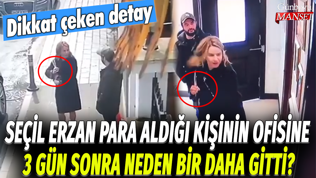 Seçil Erzan’ın para aldığı kişinin ofisine tekrar 3 gün sonra giderek dikkat çeken bir detay ortaya çıktı!