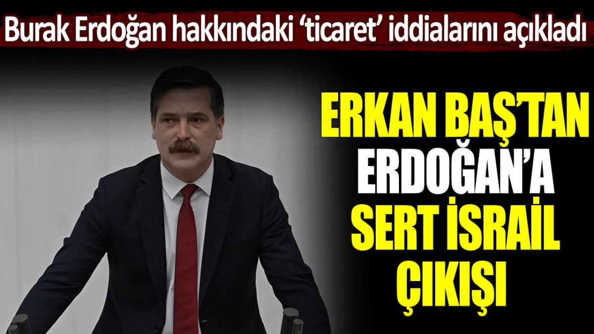 Erkan Baş, Erdoğan’a karşı sert bir şekilde konuştu: ‘Oğlunun gemileri İsrail limanında’