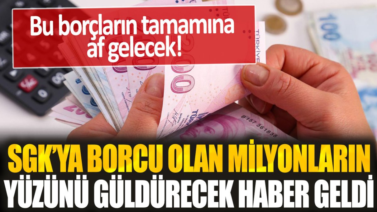 SGK borcu olan vatandaşların yüzü gülecek! Borçların tamamına af geliyor