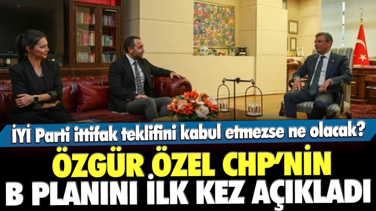 CHP’nin ‘B’ planı, İYİ Parti’nin ‘hayır’ demesi durumunda ne yapılacağını Özgür Özel açıkladı.