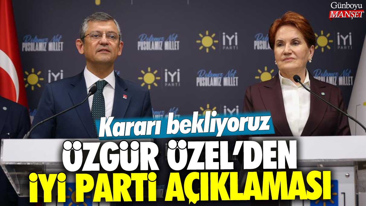 İYİ Parti’nin kararını bekliyoruz, açıklama Özgür Özel’den geldi.