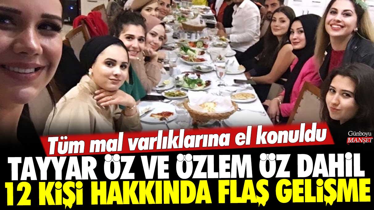 12 Kişi Hakkında Flaş Gelişme: Tayyar Öz ve Özlem Öz Dahil Tüm Mal Varlıklarına El Konuldu!