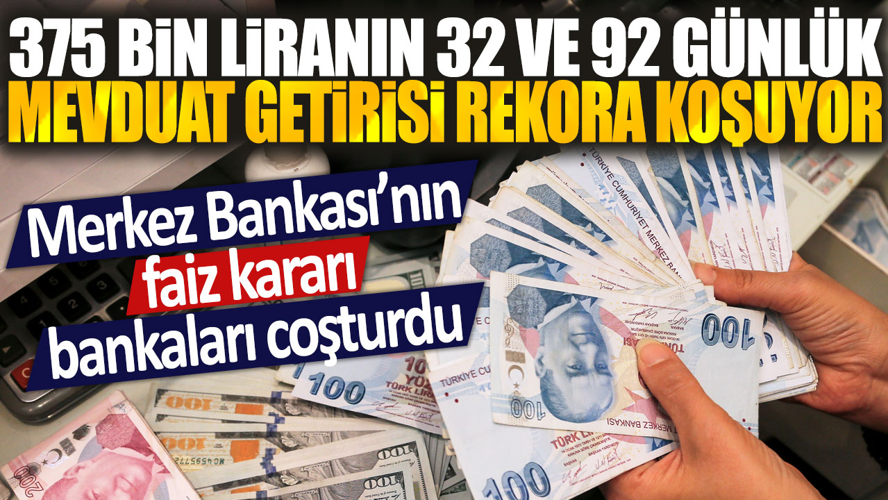 375 bin liralık mevduatın 32 ve 92 günlük getirisi rekor seviyeye ulaşıyor: Merkez Bankası’nın faiz kararı bankaları harekete geçirdi