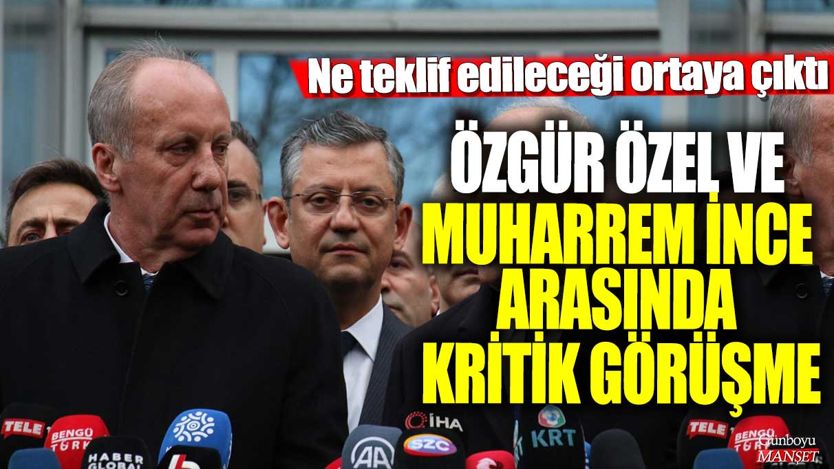 Özgür Özel ve Muharrem İnce arasında önemli bir görüşme gerçekleşti! Görüşmede ne teklif edileceği detaylarıyla açıklandı