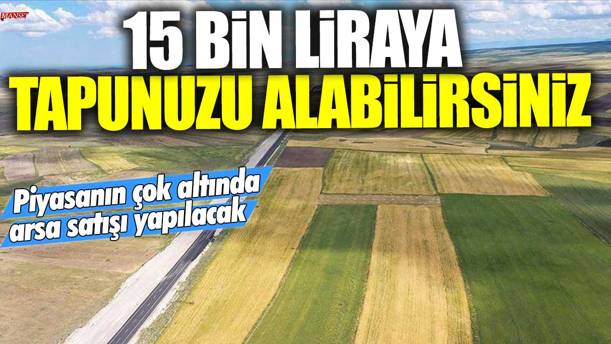 Şimdi sadece 15 bin liraya arsa satın alabilirsiniz, piyasanın çok altında bir fırsat