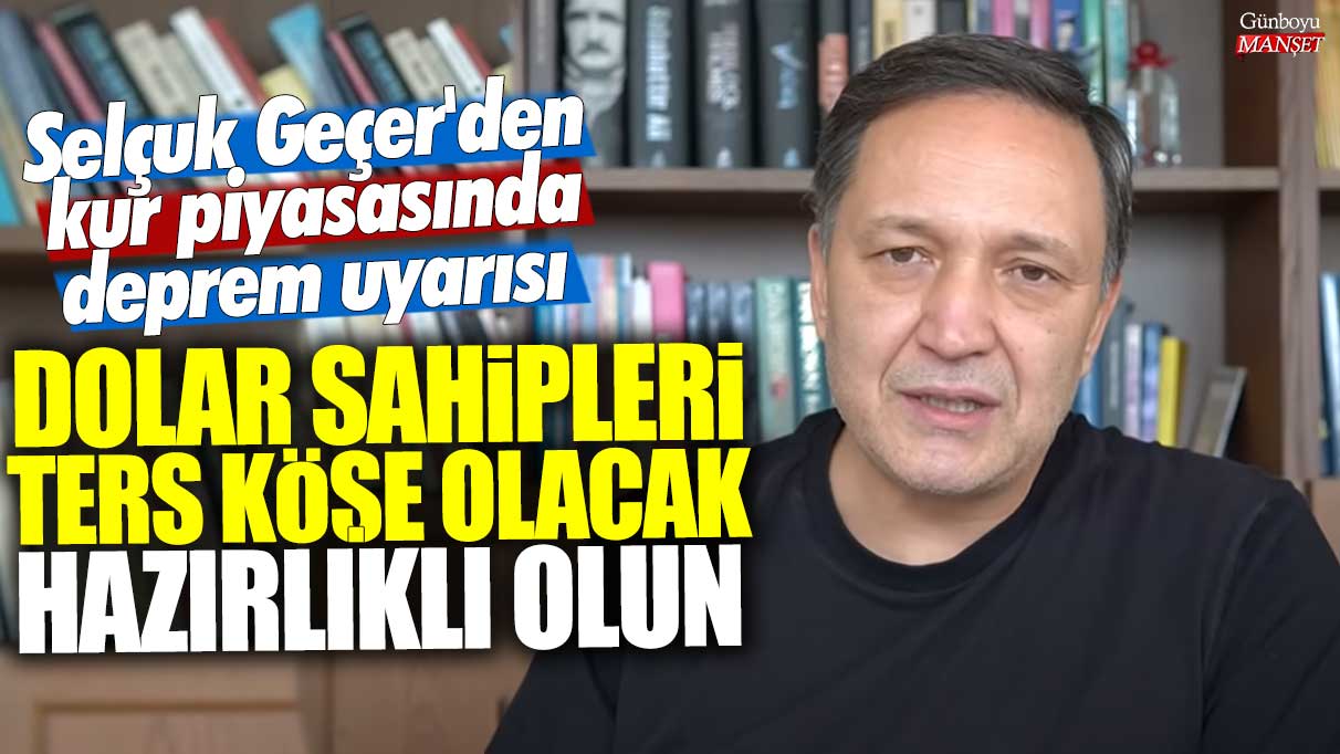 Selçuk Geçer’den önemliikhaber: Dolar sahiplerine deprem uyarısı – Hazırlıklı olun, ters köşe olabilirsiniz