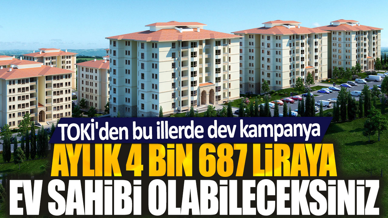 TOKİ’den Aylık 4 bin 687 liraya ev sahibi olabileceksiniz: İşte kampanyalı iller