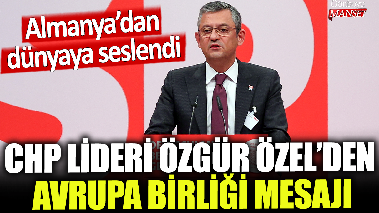 CHP Lideri Özgür Özel, Almanya’dan Avrupa Birliği’ne yönelik mesaj verdi.