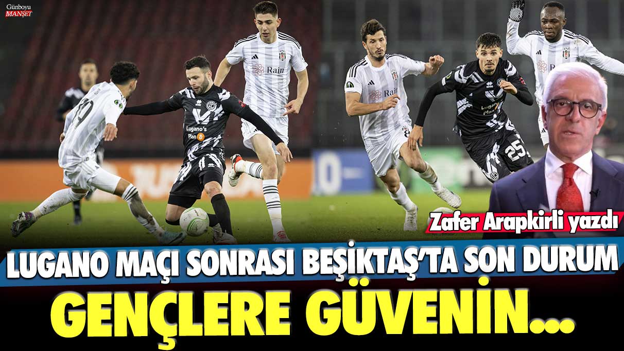 Beşiktaş’ta Lugano maçı sonrası son durum: Gençlere güven artıyor… Zafer Arapkirli’nin analizi