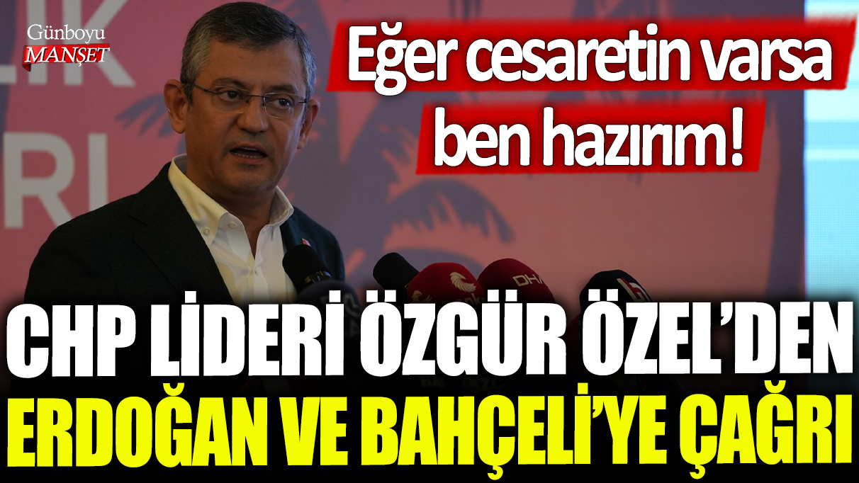 CHP Lideri Özgür Özel, Erdoğan ve Bahçeli’ye seslendi: “Eğer cesaretiniz varsa, ben hazırım”