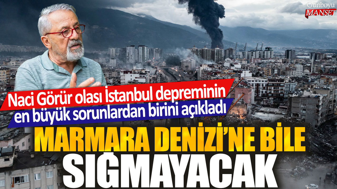 Naci Görür, İstanbul depreminin en büyük sorunlarından birini Marmara Denizi’ne bile sığmayacak şekilde açıkladı.