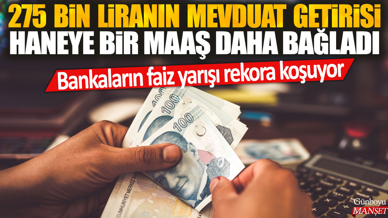 Bankaların faiz yarışı 275 bin liranın mevduat getirisini bir maaş daha artırdı