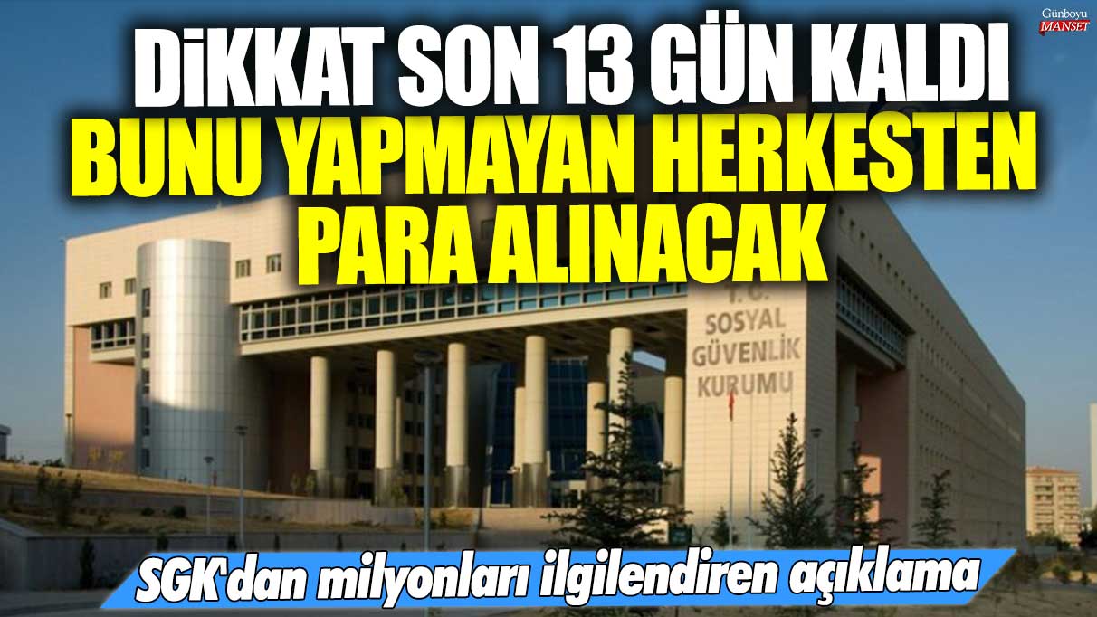 SGK’dan milyonları ilgilendiren açıklama: 13 gün içinde yapmayanlardan para alınacak!