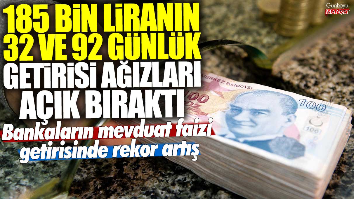 Bankaların mevduat faizi rekor getiri artışıyla 185 bin liranın 32 ve 92 günlük getirisi dudak uçuklattı!