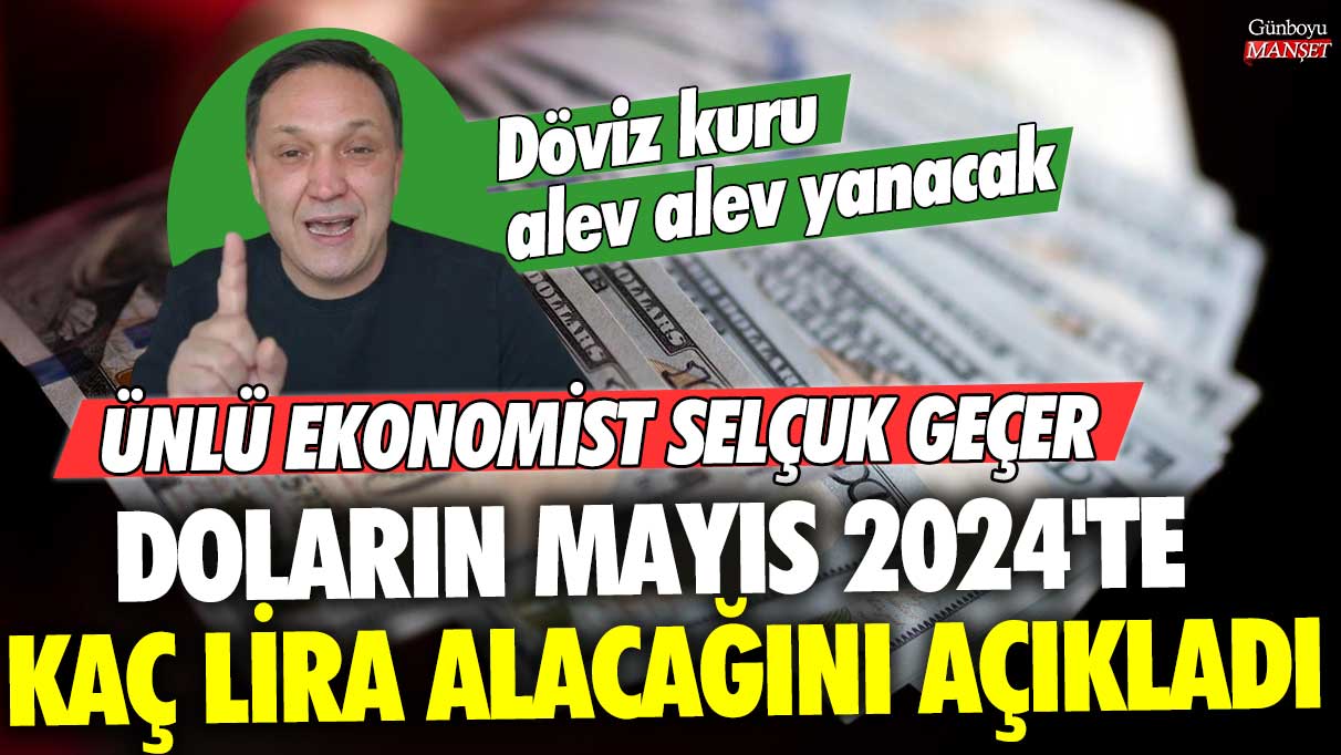 Ekonomist Selçuk Geçer, doların Mayıs 2024’te kaç lira olacağını açıkladı! Döviz kuru hareketli günler geçirecek