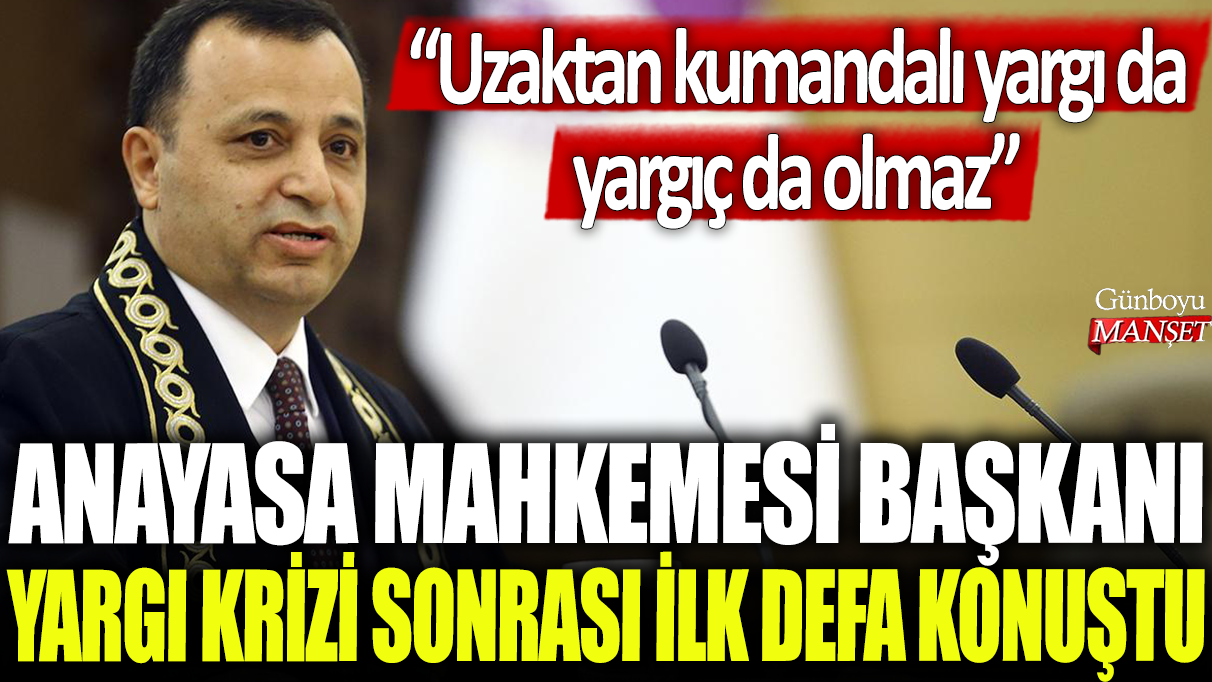 Anayasa Mahkemesi Başkanı, yargı krizi sonrası ilk kez konuşarak “Uzaktan kumandalı yargı da yargıç da olamaz” dedi.