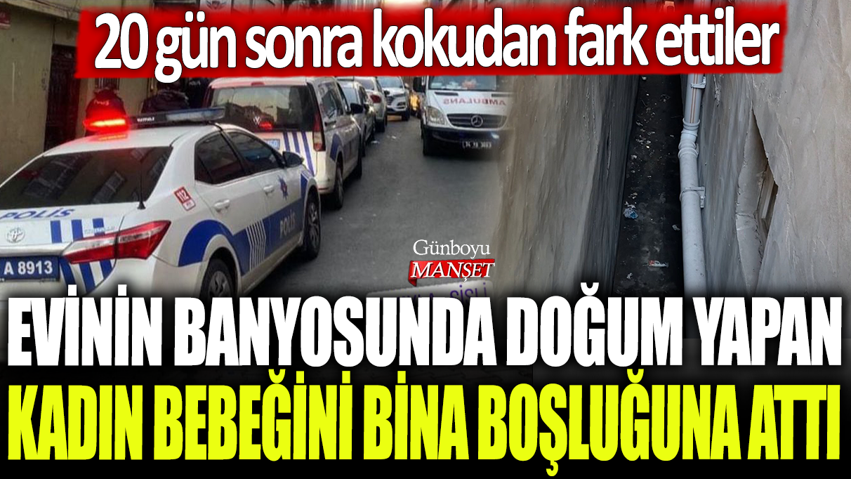 İstanbul’da bir kadın evinde banyoda doğum yaptı ve bebeğini bina boşluğuna attı: Komşular 20 gün sonra kokudan şüphelendi