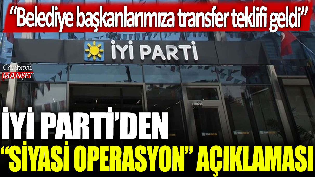 İYİ Parti Belediye Başkanlarına Yönelik Siyasi Operasyon Hakkında Açıklama Yaptı