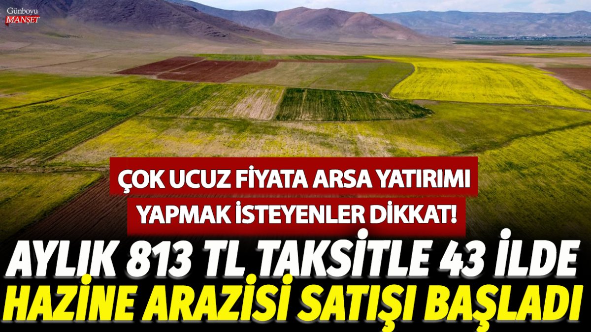 Aylık 813 TL taksitle 43 ilde hazine arazisi satışı başladı, arsa yatırımı yapmak isteyenler için fırsat!