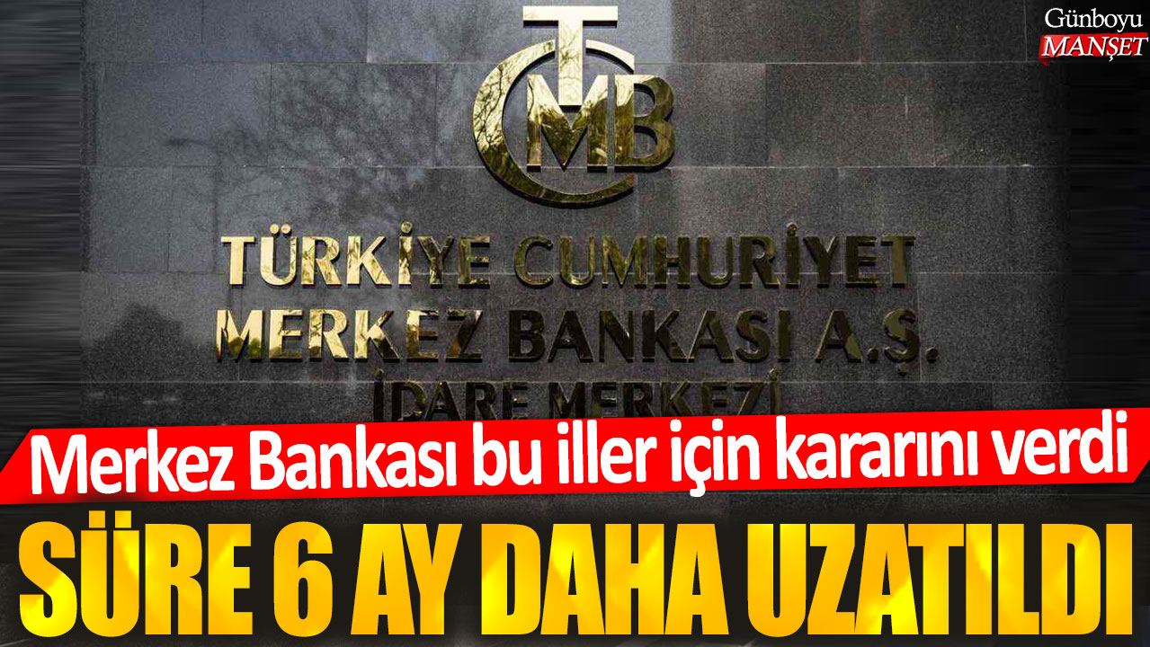 Merkez Bankası, bu iller için süreyi 6 ay daha uzattı.