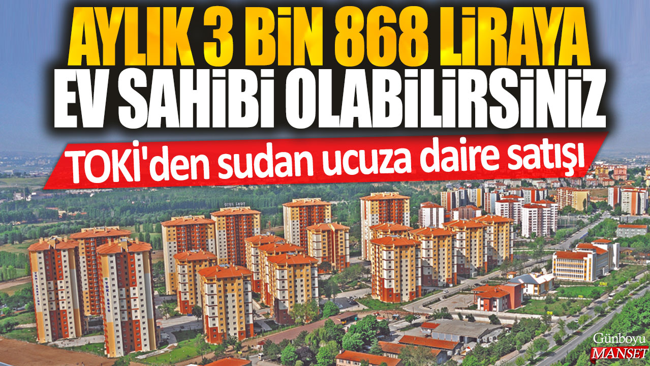 TOKİ, aylık 3 bin 868 liraya ev sahibi olabileceğiniz dairelerini satışa çıkardı