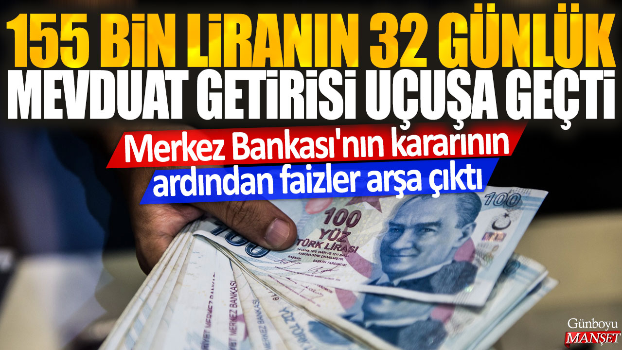 Merkez Bankası’nın kararından sonra 155 bin liralık mevduatın 32 günlük getirisi arttı: Faizler uçuşa geçti.