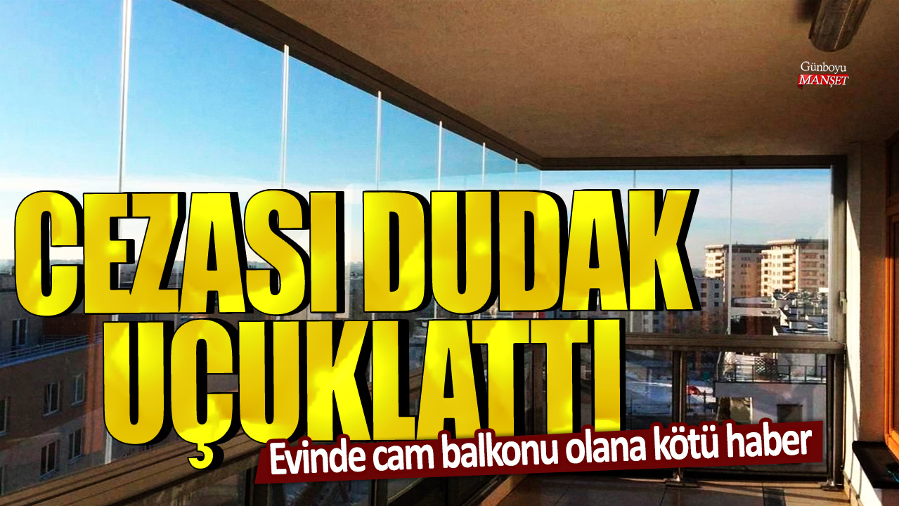 Evinde cam balkonu bulunanlar için kötü haber: Cezası çok yüksek!